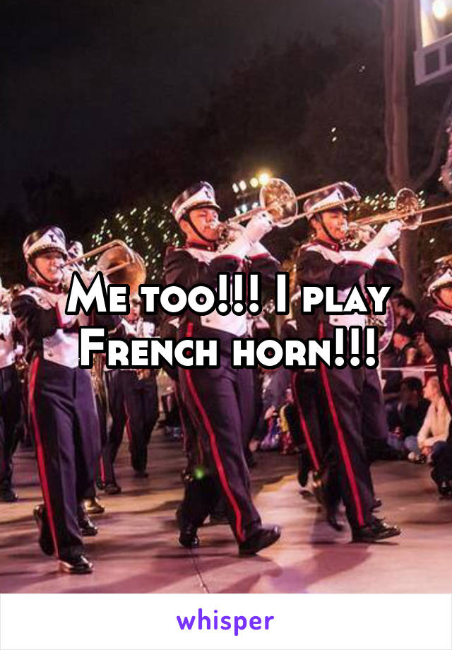 Me too!!! I play French horn!!!