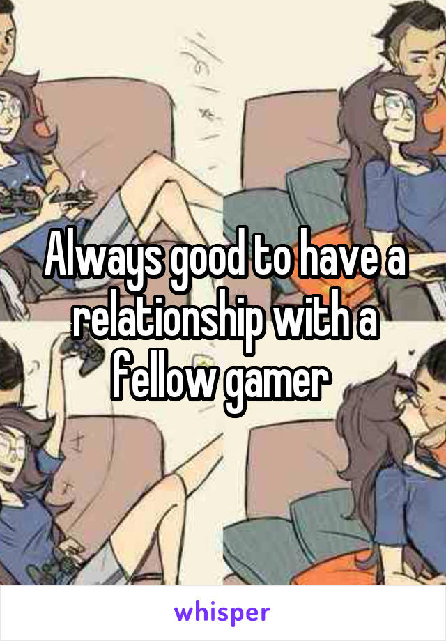 Always good to have a relationship with a fellow gamer 