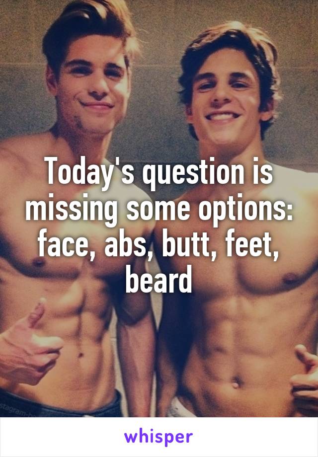 Today's question is missing some options: face, abs, butt, feet, beard