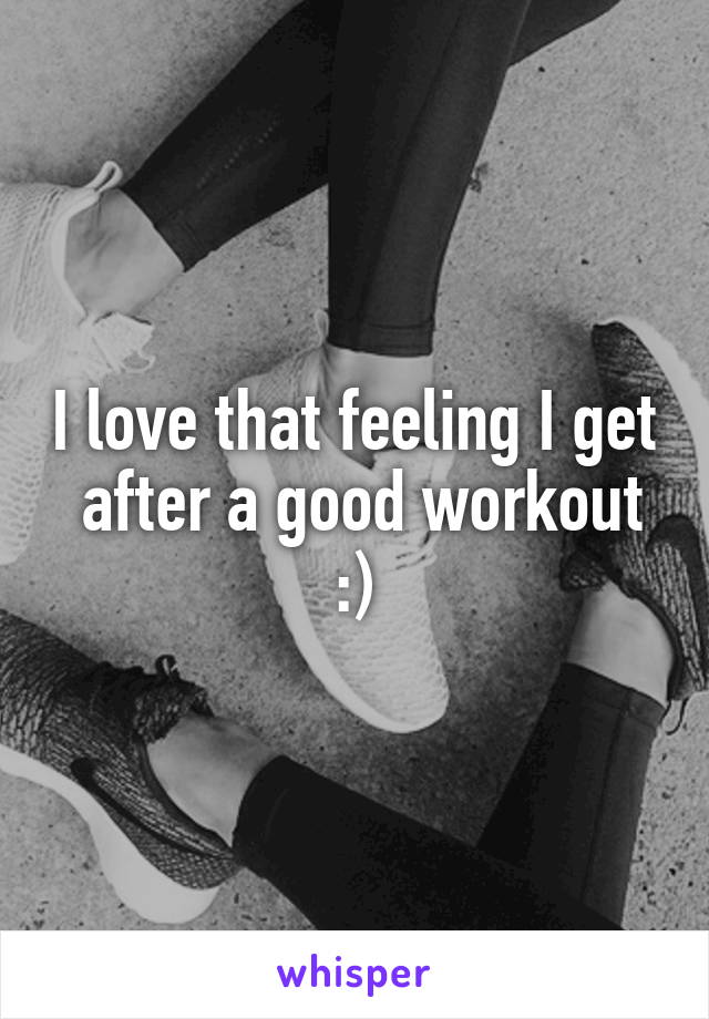 I love that feeling I get  after a good workout :)