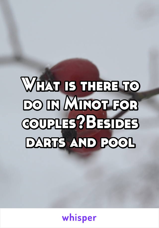 What is there to do in Minot for couples?Besides darts and pool