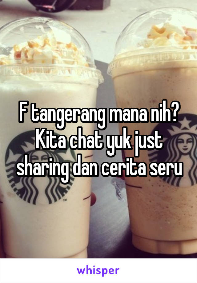 F tangerang mana nih? Kita chat yuk just sharing dan cerita seru