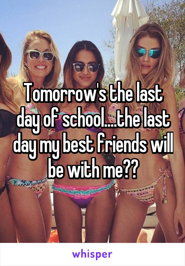 Tomorrow's the last day of school....the last day my best friends will be with me😢💔