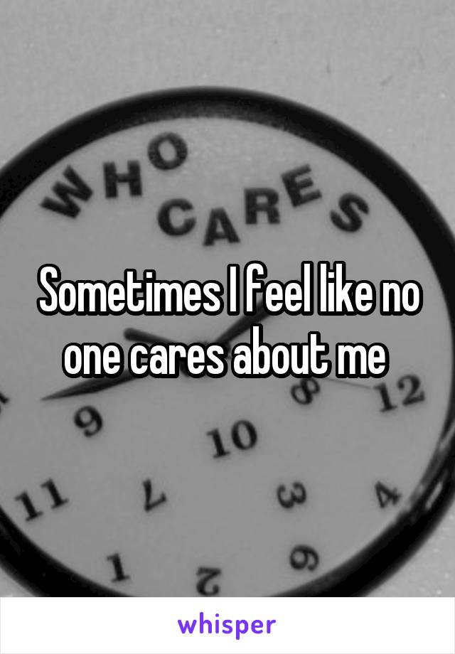 Sometimes I feel like no one cares about me 