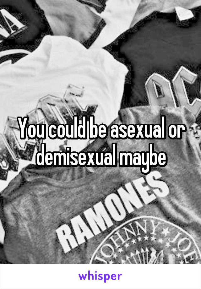 You could be asexual or demisexual maybe