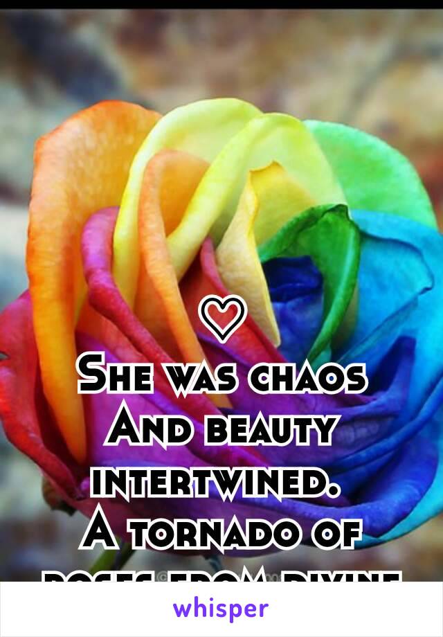 ♡
She was chaos
And beauty intertwined. 
A tornado of roses from divine