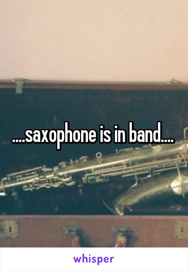 ....saxophone is in band.... 