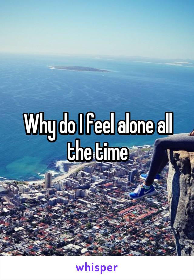 Why do I feel alone all the time