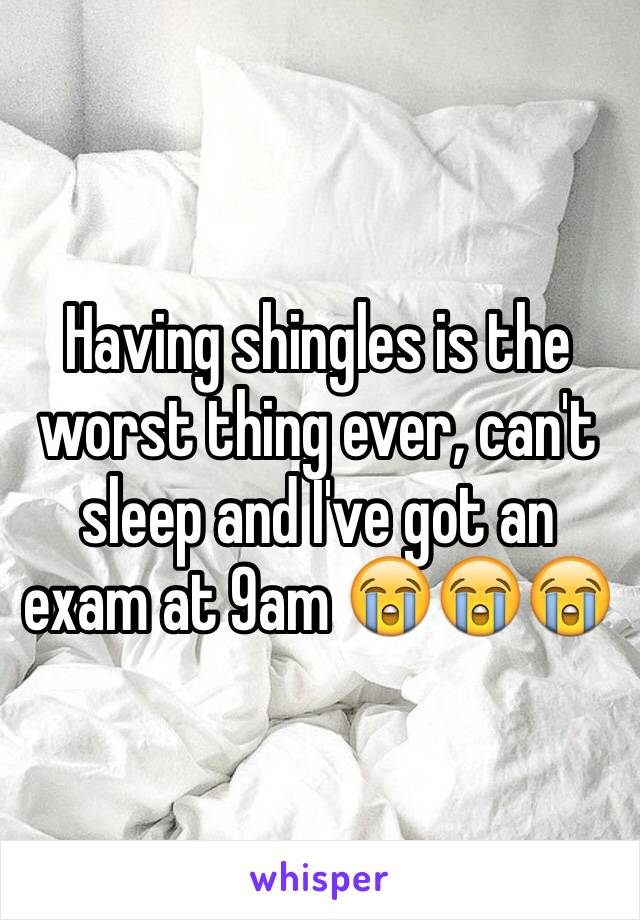 Having shingles is the worst thing ever, can't sleep and I've got an exam at 9am 😭😭😭