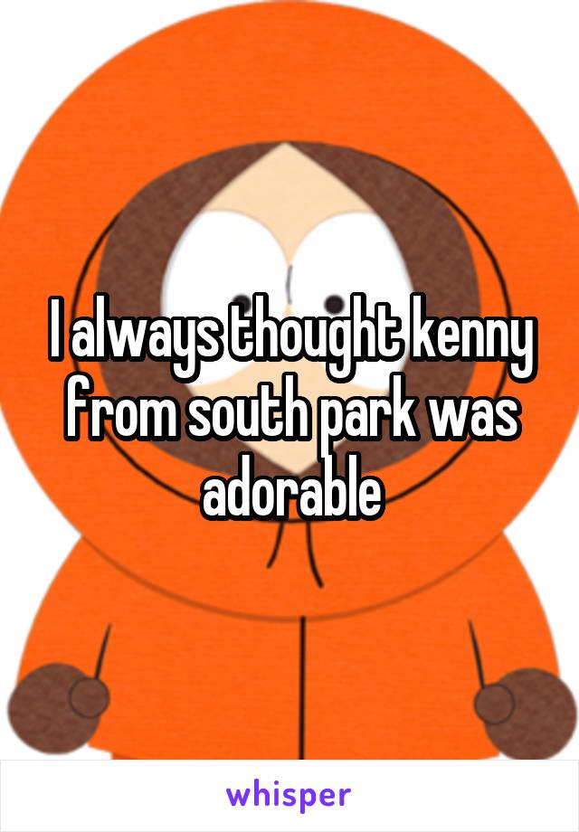 I always thought kenny from south park was adorable