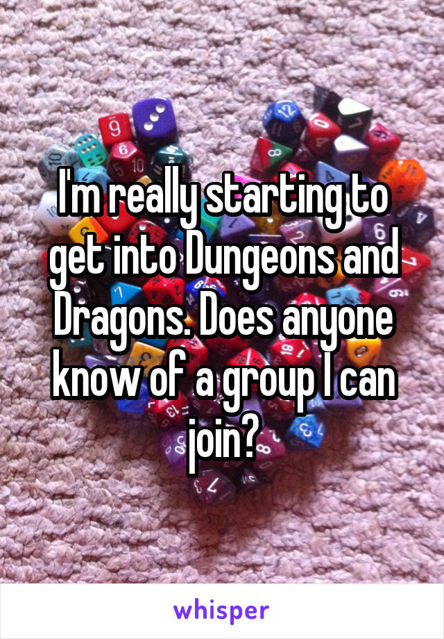 I'm really starting to get into Dungeons and Dragons. Does anyone know of a group I can join?