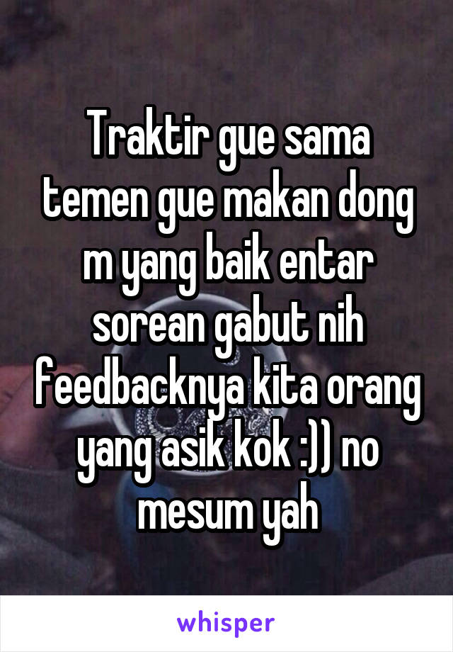 Traktir gue sama temen gue makan dong m yang baik entar sorean gabut nih feedbacknya kita orang yang asik kok :)) no mesum yah