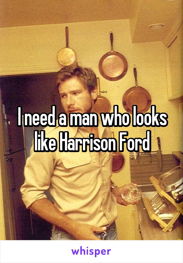 I need a man who looks like Harrison Ford