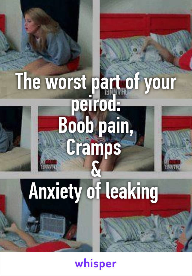 The worst part of your peirod:
Boob pain,
Cramps 
&
Anxiety of leaking 