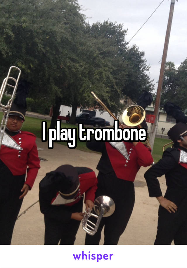 I play trombone