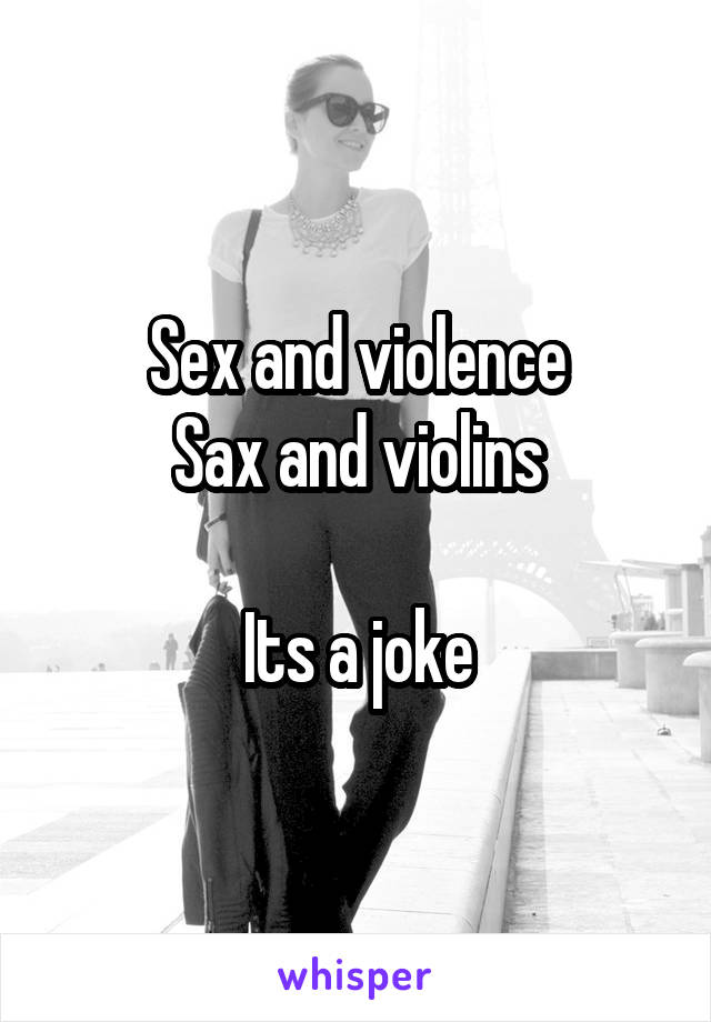 Sex and violence
Sax and violins

Its a joke