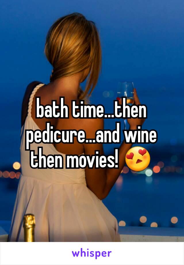 bath time...then pedicure...and wine then movies! 😍