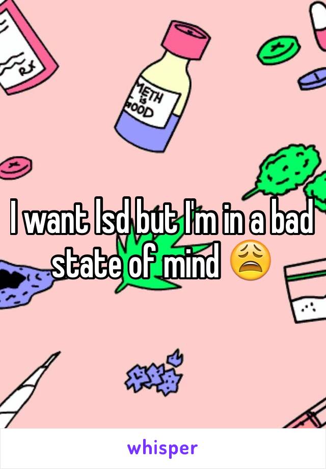 I want lsd but I'm in a bad state of mind 😩