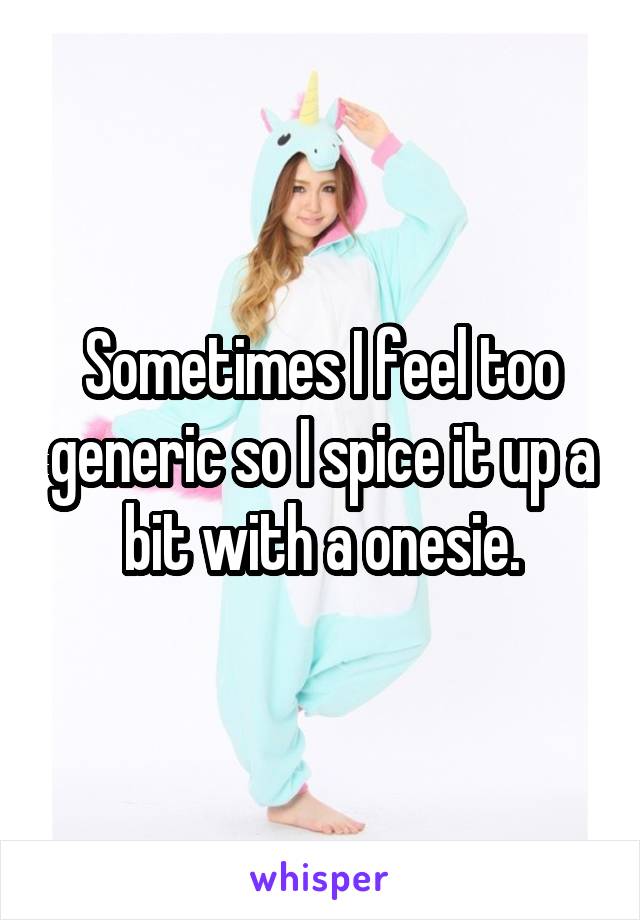 Sometimes I feel too generic so I spice it up a bit with a onesie.