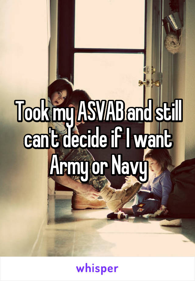 Took my ASVAB and still can't decide if I want Army or Navy