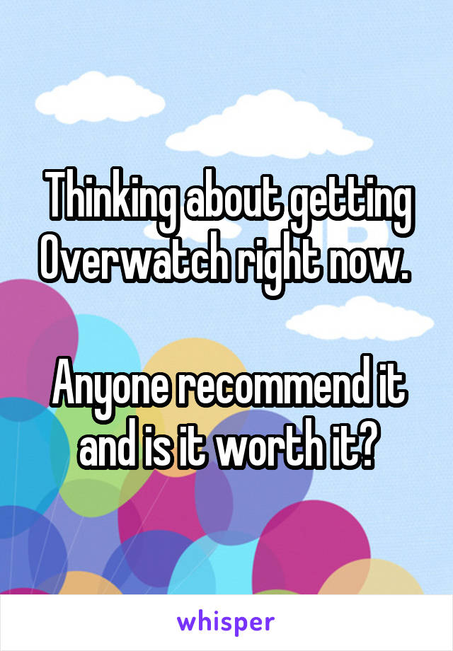 Thinking about getting Overwatch right now. 

Anyone recommend it and is it worth it?