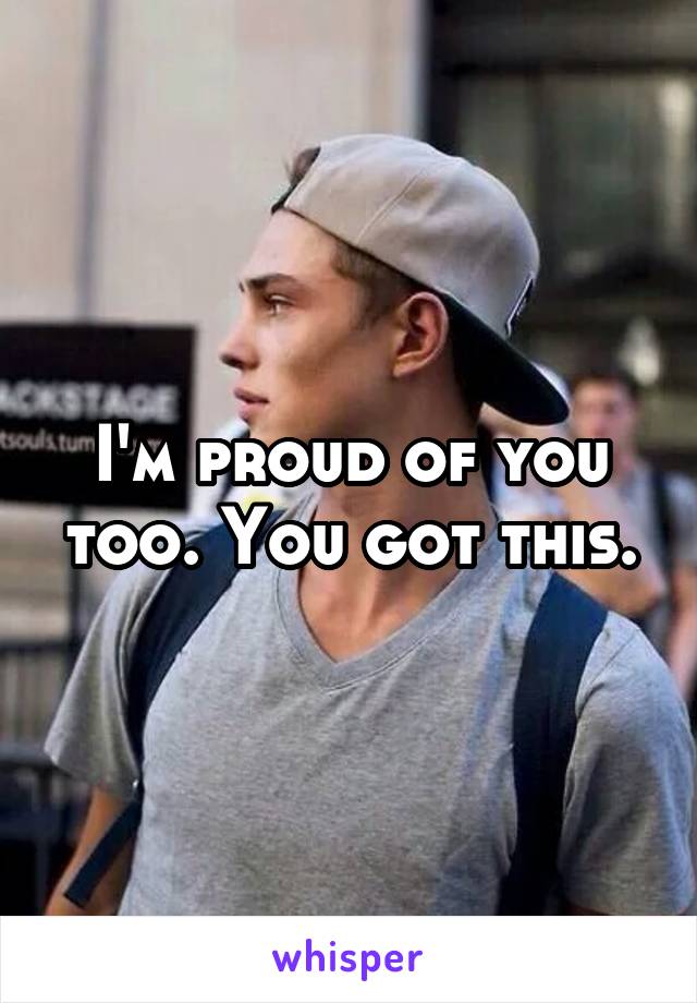 I'm proud of you too. You got this.