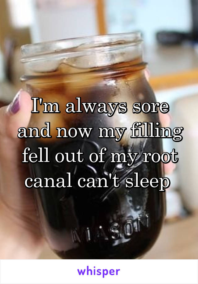 I'm always sore and now my filling fell out of my root canal can't sleep 