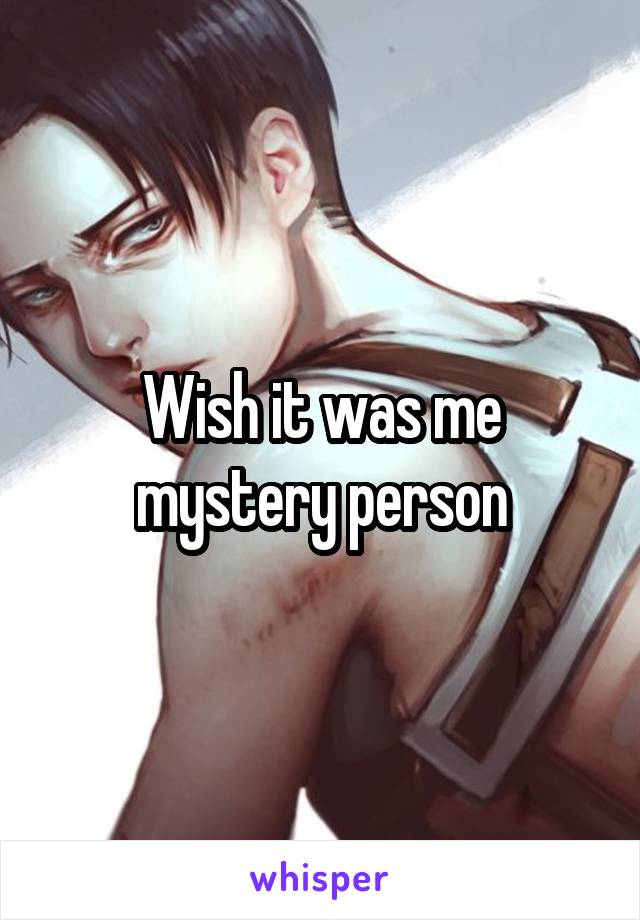 Wish it was me mystery person