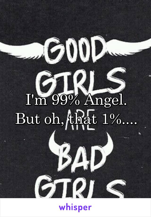 I'm 99% Angel.
But oh, that 1%....