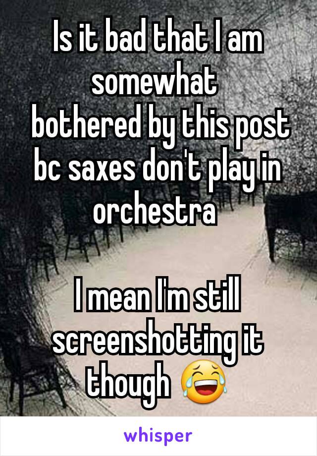 Is it bad that I am somewhat 
 bothered by this post bc saxes don't play in orchestra 

I mean I'm still screenshotting it though 😂
