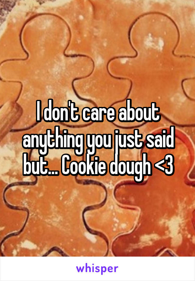 I don't care about anything you just said but... Cookie dough <3