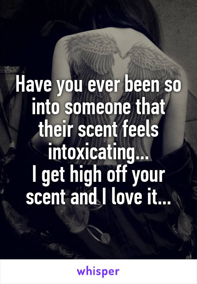 Have you ever been so into someone that their scent feels intoxicating...
I get high off your scent and I love it...