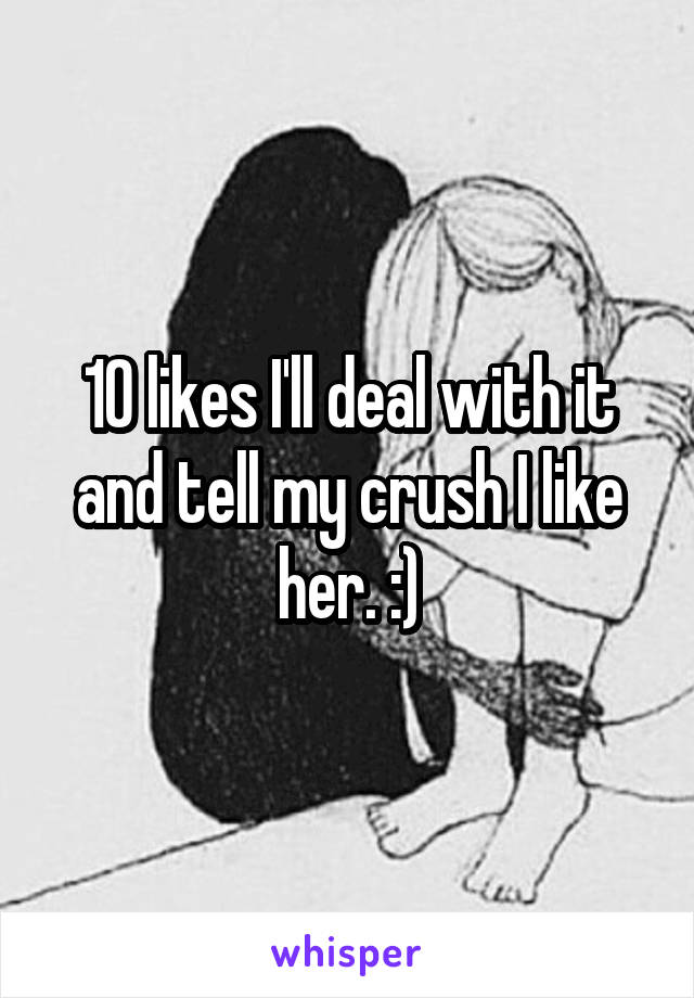 10 likes I'll deal with it and tell my crush I like her. :)