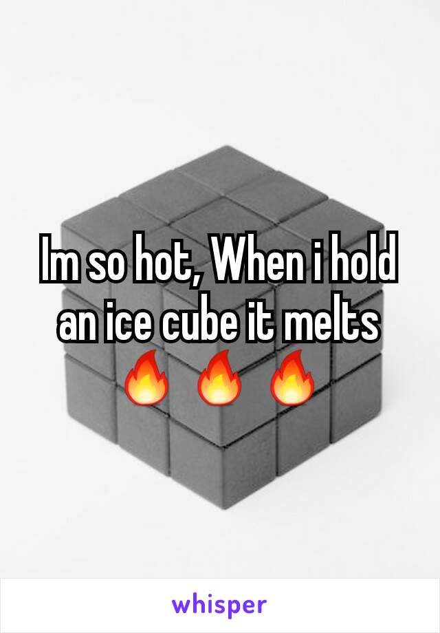 Im so hot, When i hold an ice cube it melts 🔥🔥🔥