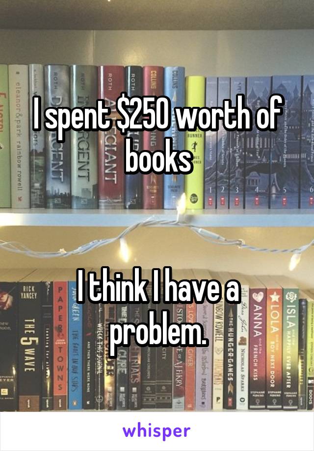 I spent $250 worth of books


I think I have a problem.