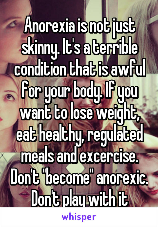 Anorexia is not just skinny. It's a terrible condition that is awful for your body. If you want to lose weight, eat healthy, regulated meals and excercise. Don't "become" anorexic. Don't play with it