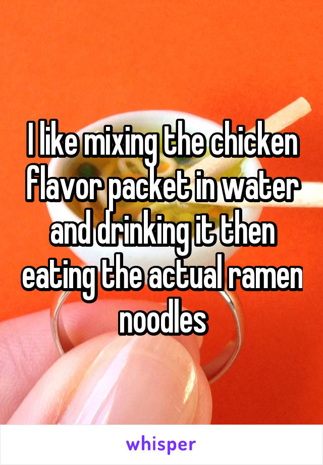 I like mixing the chicken flavor packet in water and drinking it then eating the actual ramen noodles