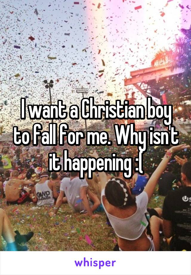 I want a Christian boy to fall for me. Why isn't it happening :(