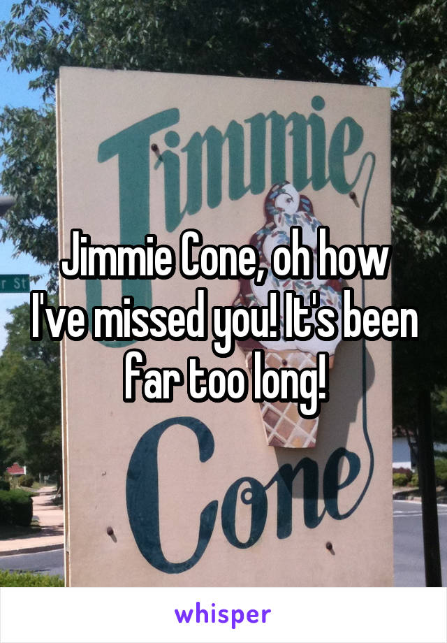 Jimmie Cone, oh how I've missed you! It's been far too long!