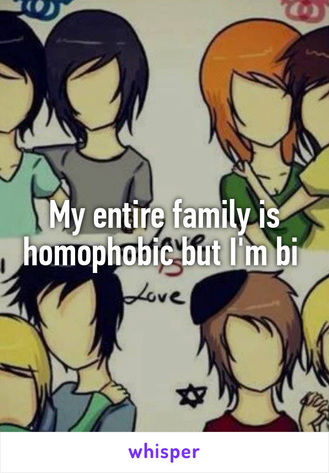 My entire family is homophobic but I'm bi 