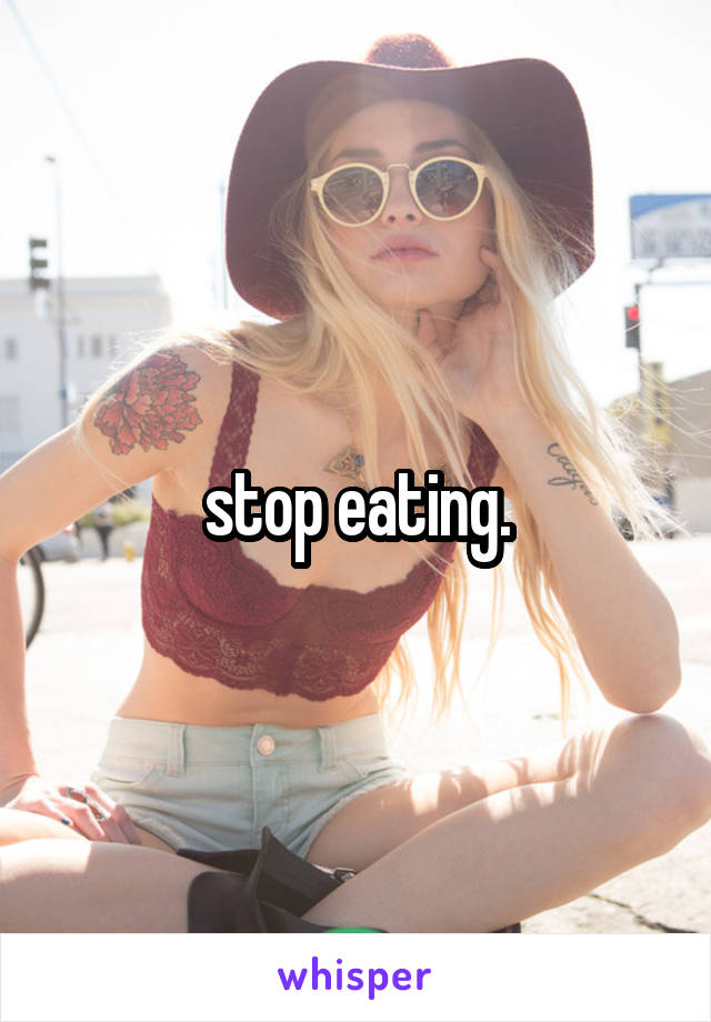 stop eating.