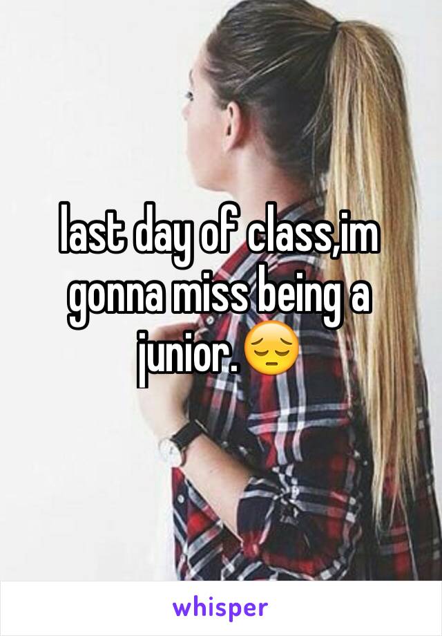 last day of class,im gonna miss being a junior.😔