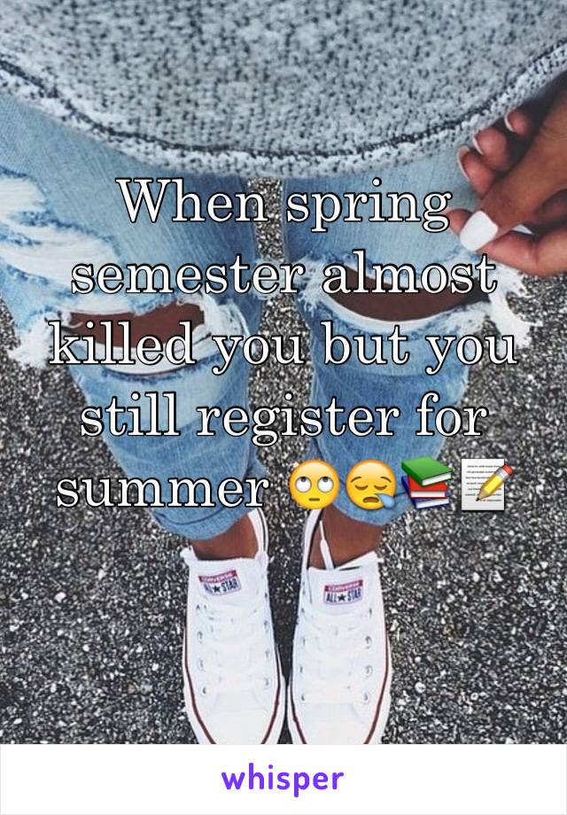 When spring semester almost killed you but you still register for summer 🙄😪📚📝