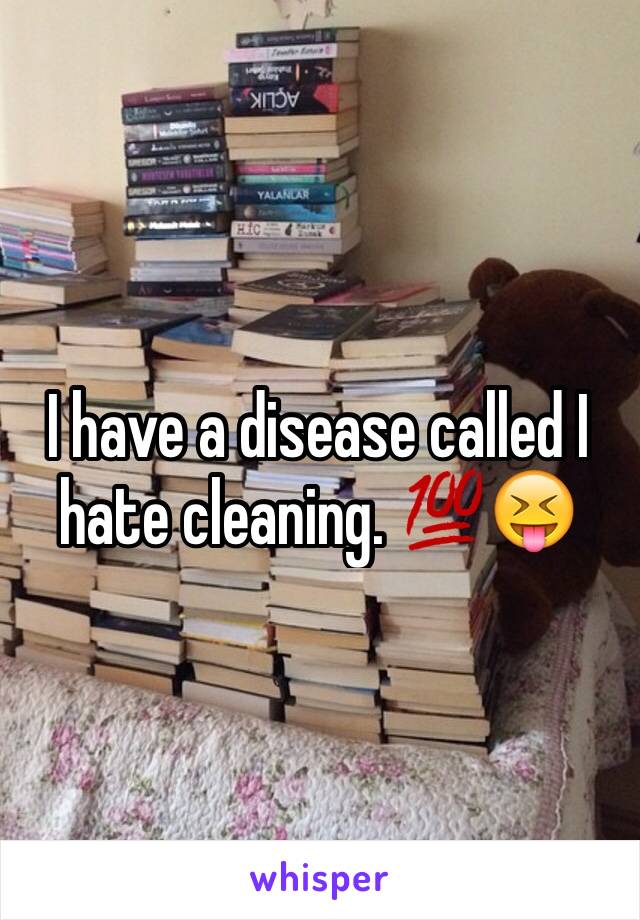 I have a disease called I hate cleaning. 💯😝