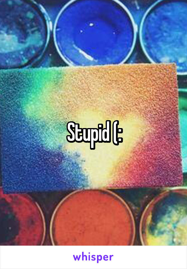 Stupid (: