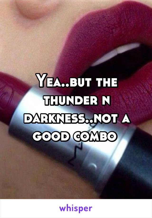 Yea..but the thunder n darkness..not a good combo 