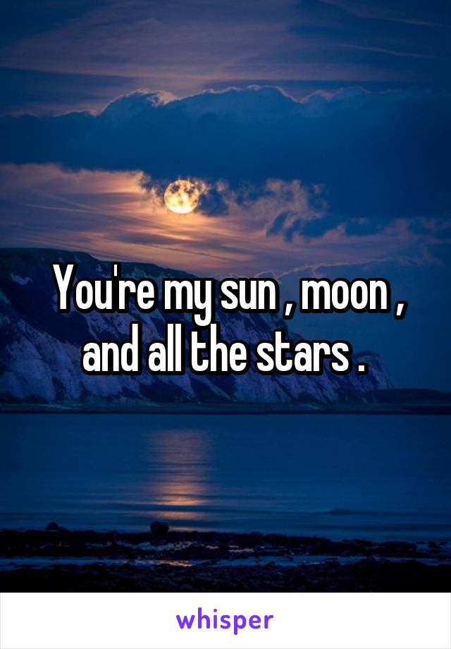 You're my sun , moon , and all the stars . 