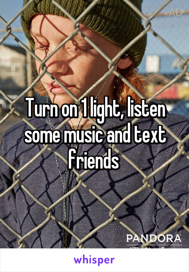 Turn on 1 light, listen some music and text friends 