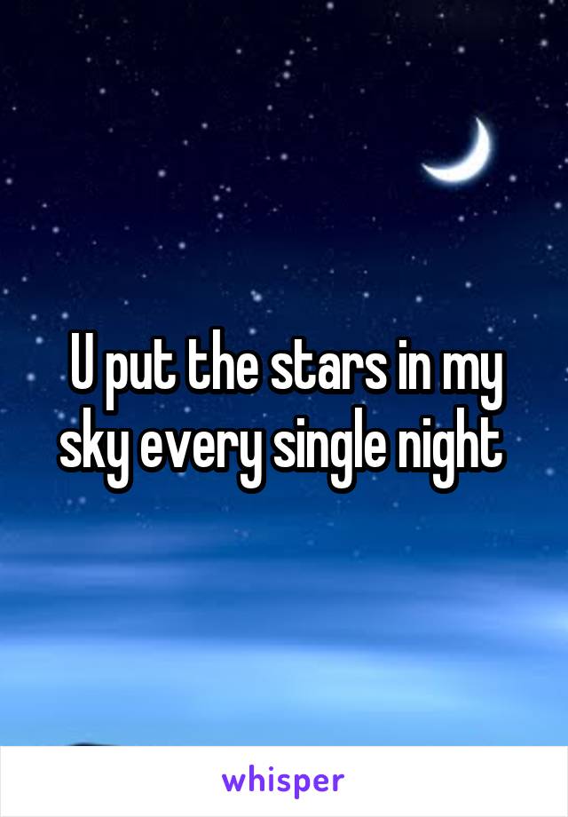 U put the stars in my sky every single night 