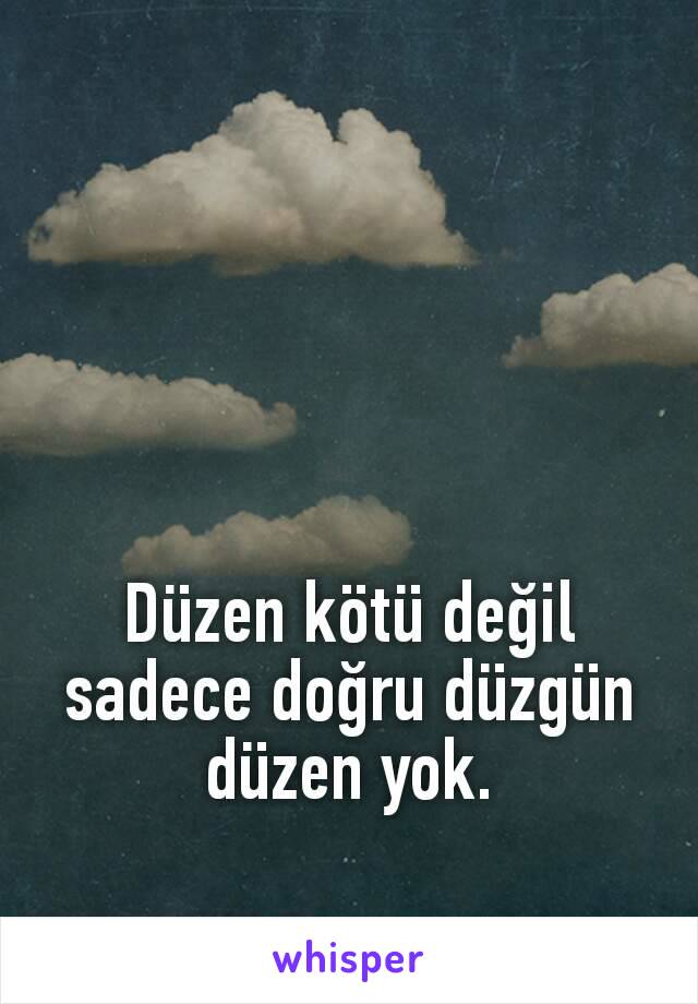 Düzen kötü değil sadece doğru düzgün düzen yok.